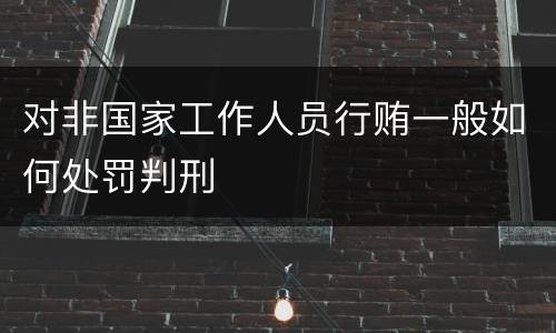 对非国家工作人员行贿一般如何处罚判刑