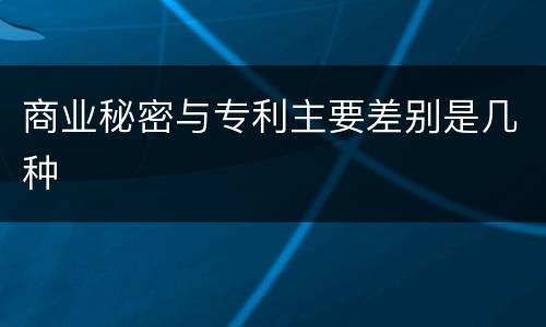 商业秘密与专利主要差别是几种