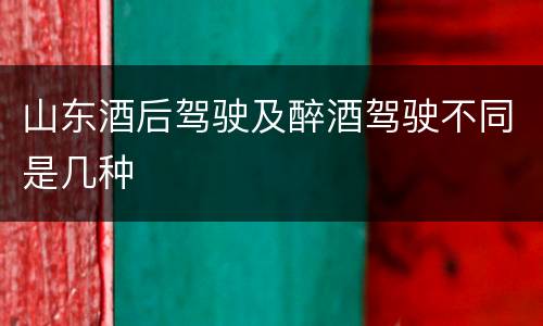 山东酒后驾驶及醉酒驾驶不同是几种