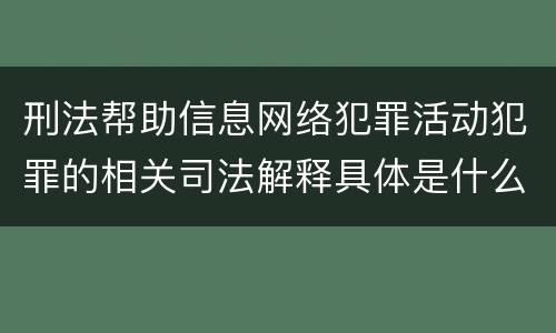 刑法帮助信息网络犯罪活动犯罪的相关司法解释具体是什么重要内容