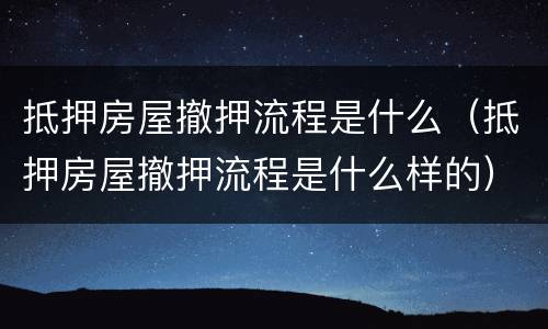 抵押房屋撤押流程是什么（抵押房屋撤押流程是什么样的）