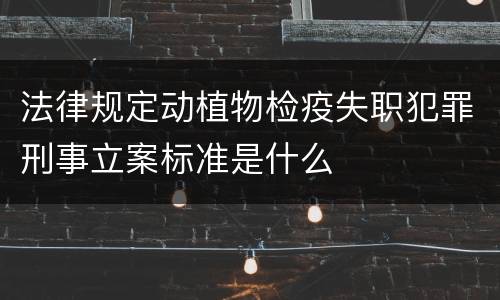 法律规定动植物检疫失职犯罪刑事立案标准是什么