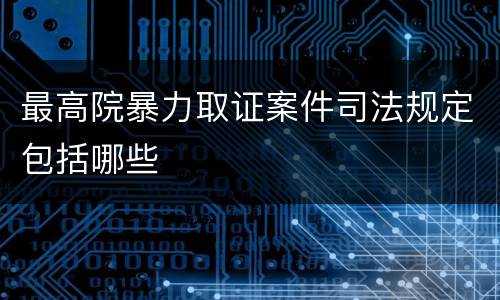 最高院暴力取证案件司法规定包括哪些