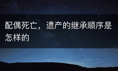 配偶死亡，遗产的继承顺序是怎样的