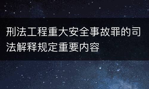 刑法工程重大安全事故罪的司法解释规定重要内容