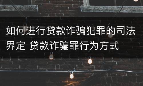 如何进行贷款诈骗犯罪的司法界定 贷款诈骗罪行为方式