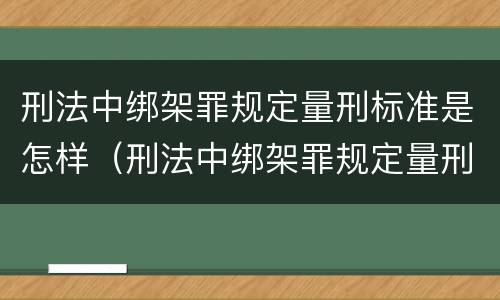 刑法中绑架罪规定量刑标准是怎样（刑法中绑架罪规定量刑标准是怎样定的）