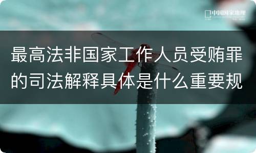 最高法非国家工作人员受贿罪的司法解释具体是什么重要规定