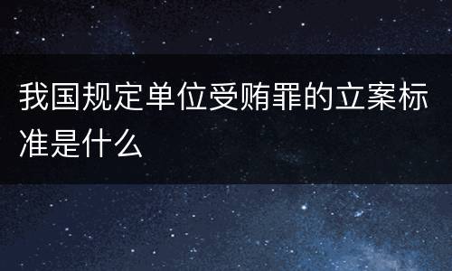 我国规定单位受贿罪的立案标准是什么