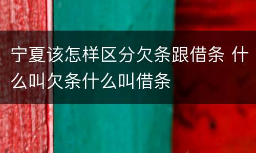 宁夏该怎样区分欠条跟借条 什么叫欠条什么叫借条