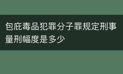 包庇毒品犯罪分子罪规定刑事量刑幅度是多少