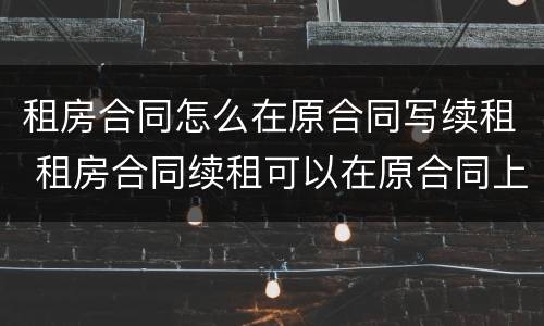 租房合同怎么在原合同写续租 租房合同续租可以在原合同上写吗