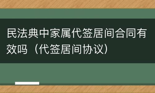 民法典中家属代签居间合同有效吗（代签居间协议）