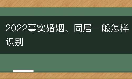 2022事实婚姻、同居一般怎样识别