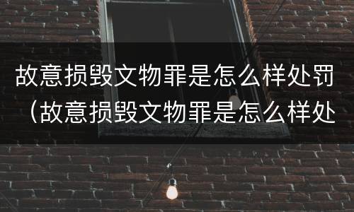 故意损毁文物罪是怎么样处罚（故意损毁文物罪是怎么样处罚的）