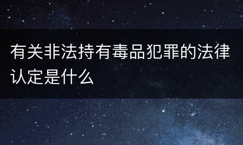 有关非法持有毒品犯罪的法律认定是什么