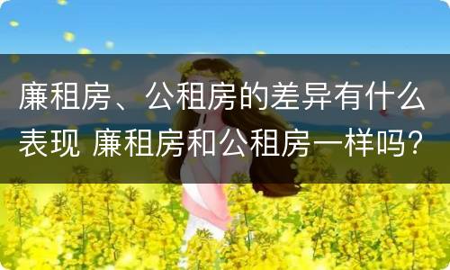 廉租房、公租房的差异有什么表现 廉租房和公租房一样吗?