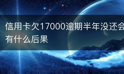 信用卡欠17000逾期半年没还会有什么后果