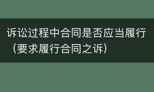 诉讼过程中合同是否应当履行（要求履行合同之诉）