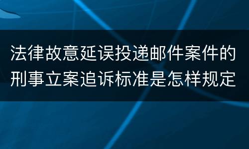 法律故意延误投递邮件案件的刑事立案追诉标准是怎样规定