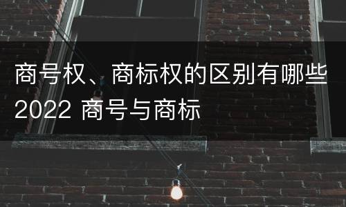 商号权、商标权的区别有哪些2022 商号与商标