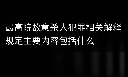 最高院故意杀人犯罪相关解释规定主要内容包括什么