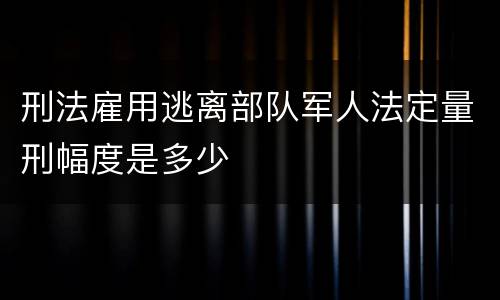 刑法雇用逃离部队军人法定量刑幅度是多少
