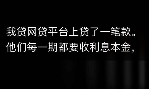 我贷网贷平台上贷了一笔款。他们每一期都要收利息本金，服务费。