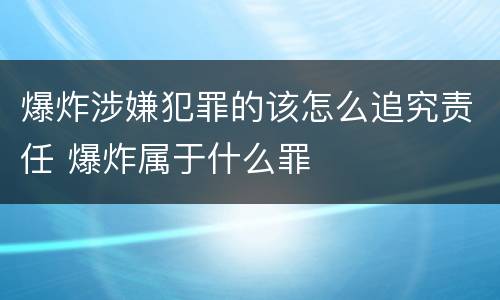 爆炸涉嫌犯罪的该怎么追究责任 爆炸属于什么罪