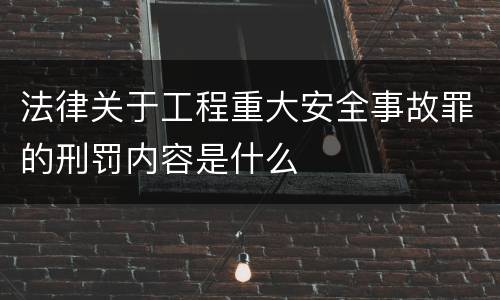 法律关于工程重大安全事故罪的刑罚内容是什么
