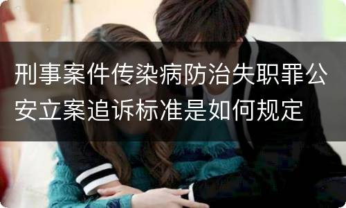 刑事案件传染病防治失职罪公安立案追诉标准是如何规定