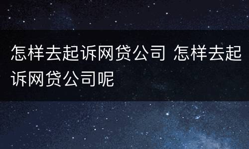 怎样去起诉网贷公司 怎样去起诉网贷公司呢