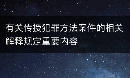 有关传授犯罪方法案件的相关解释规定重要内容
