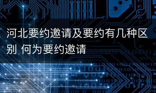 河北要约邀请及要约有几种区别 何为要约邀请