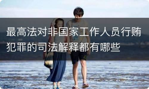 最高法对非国家工作人员行贿犯罪的司法解释都有哪些