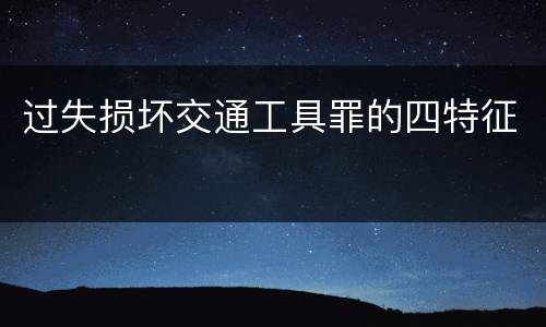 过失损坏交通工具罪的四特征