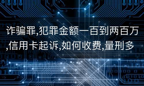 诈骗罪,犯罪金额一百到两百万,信用卡起诉,如何收费,量刑多少
