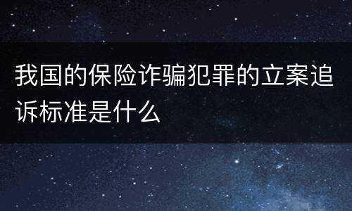 我国的保险诈骗犯罪的立案追诉标准是什么