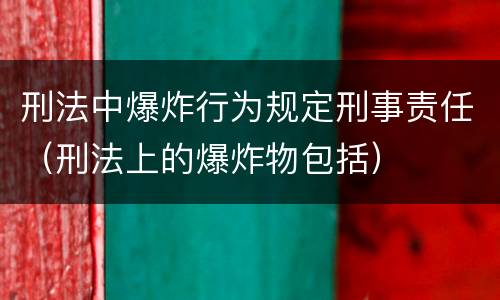 刑法中爆炸行为规定刑事责任（刑法上的爆炸物包括）