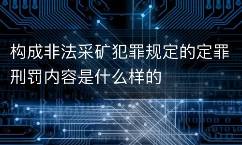 构成非法采矿犯罪规定的定罪刑罚内容是什么样的