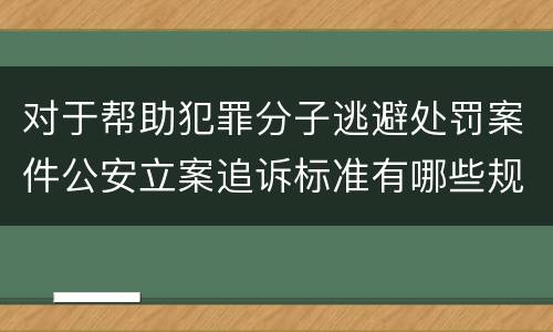 对于帮助犯罪分子逃避处罚案件公安立案追诉标准有哪些规定