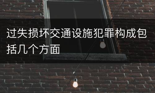 过失损坏交通设施犯罪构成包括几个方面