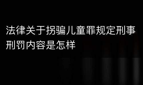 法律关于拐骗儿童罪规定刑事刑罚内容是怎样