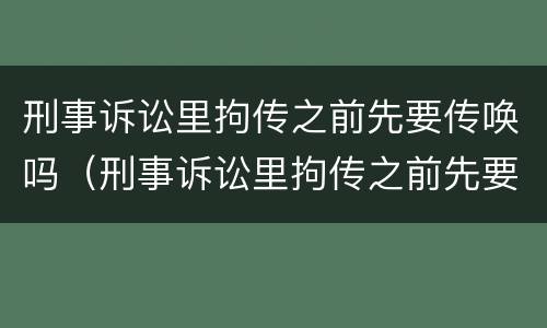 刑事诉讼里拘传之前先要传唤吗（刑事诉讼里拘传之前先要传唤吗怎么办）