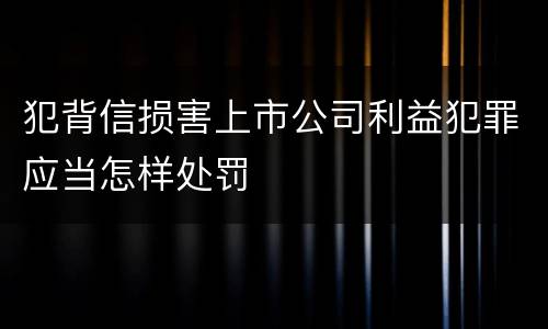犯背信损害上市公司利益犯罪应当怎样处罚