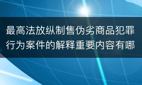 最高法放纵制售伪劣商品犯罪行为案件的解释重要内容有哪些