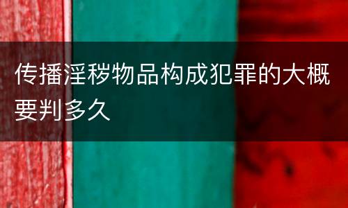 传播淫秽物品构成犯罪的大概要判多久