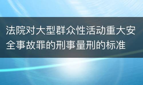 法院对大型群众性活动重大安全事故罪的刑事量刑的标准