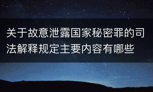 关于故意泄露国家秘密罪的司法解释规定主要内容有哪些