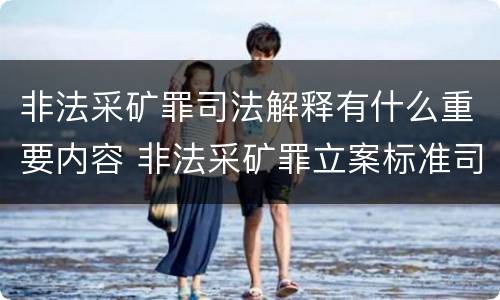 非法采矿罪司法解释有什么重要内容 非法采矿罪立案标准司法解释